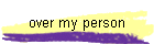 over my person